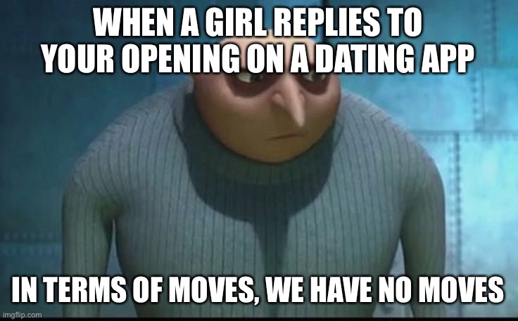 Online Dating fails | WHEN A GIRL REPLIES TO YOUR OPENING ON A DATING APP; IN TERMS OF MOVES, WE HAVE NO MOVES | image tagged in sad gru | made w/ Imgflip meme maker