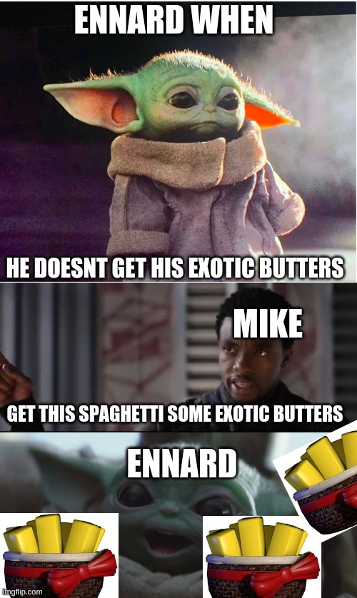 En loves his exotic butters | ENNARD WHEN; HE DOESNT GET HIS EXOTIC BUTTERS; MIKE; GET THIS SPAGHETTI SOME EXOTIC BUTTERS; ENNARD | image tagged in sad baby yoda,black panther - get this man a shield,happy baby yoda | made w/ Imgflip meme maker