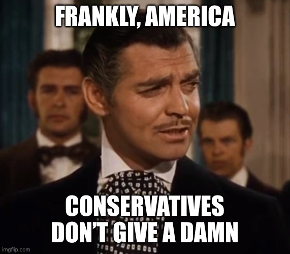 FRANKLY, AMERICA CONSERVATIVES DON’T GIVE A DAMN | made w/ Imgflip meme maker