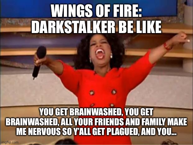 Oprah You Get A | WINGS OF FIRE: DARKSTALKER BE LIKE; YOU GET BRAINWASHED, YOU GET BRAINWASHED, ALL YOUR FRIENDS AND FAMILY MAKE ME NERVOUS SO Y’ALL GET PLAGUED, AND YOU... | image tagged in memes,oprah you get a | made w/ Imgflip meme maker