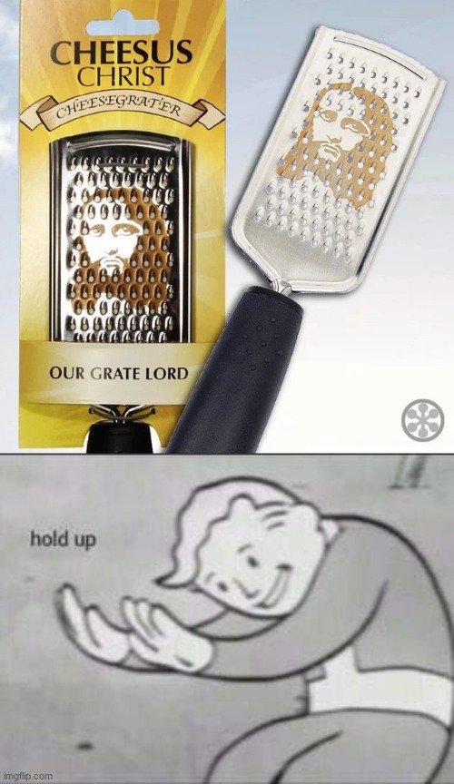 Hilarious And Original! | image tagged in memes,fallout hold up,bruh,cheesegrater,jesus,lord | made w/ Imgflip meme maker
