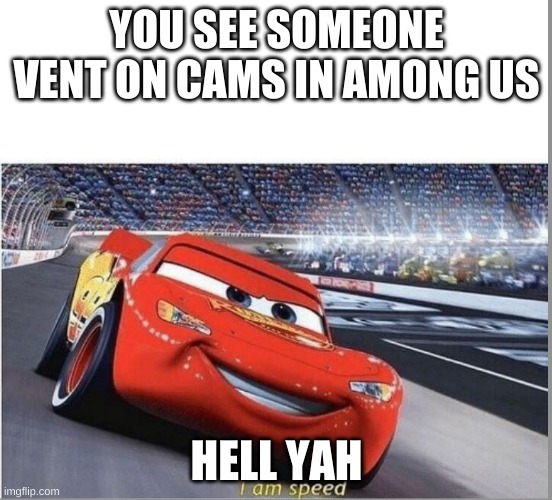 I am Speed | YOU SEE SOMEONE VENT ON CAMS IN AMONG US; HELL YAH | image tagged in i am speed | made w/ Imgflip meme maker