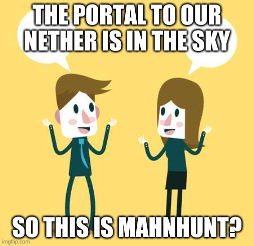 Two People Talking | THE PORTAL TO OUR NETHER IS IN THE SKY; SO THIS IS MAHNHUNT? | image tagged in two people talking | made w/ Imgflip meme maker