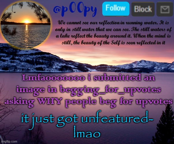 i just wanted to know why ;-; XDDDDDDDDDDDD | Lmfaooooooo i submitted an image in begging_for_upvotes asking WHY people beg for upvotes; it just got unfeatured-
lmao | image tagged in poopy | made w/ Imgflip meme maker