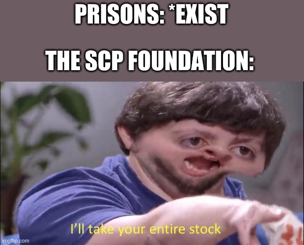 Oh, those poor d-class | PRISONS: *EXIST; THE SCP FOUNDATION: | image tagged in i'll take your entire stock,scp meme,scp | made w/ Imgflip meme maker