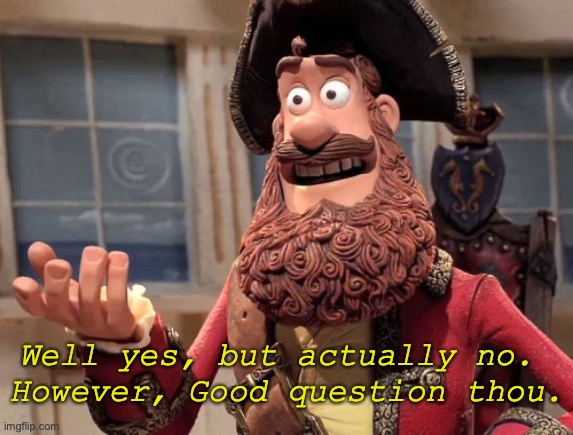 Good question thou. | Well yes, but actually no. 
However, Good question thou. | image tagged in well yes but actually no,good question,deep thoughts,pirates,memes,response | made w/ Imgflip meme maker