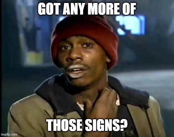 Y'all Got Any More Of That Meme | GOT ANY MORE OF THOSE SIGNS? | image tagged in memes,y'all got any more of that | made w/ Imgflip meme maker