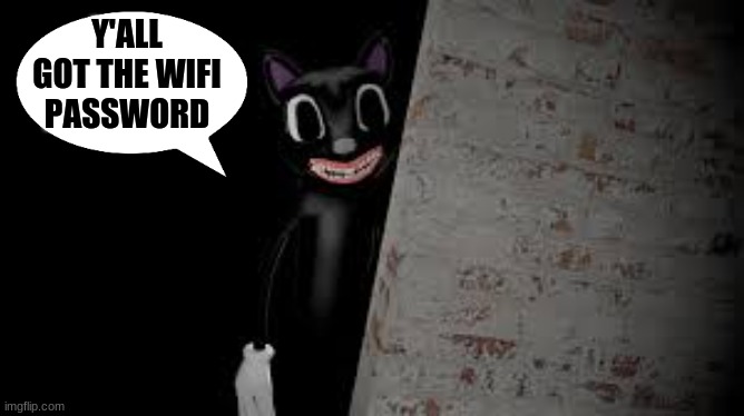 me at two am | Y'ALL GOT THE WIFI PASSWORD | image tagged in cartoon cat,scary | made w/ Imgflip meme maker