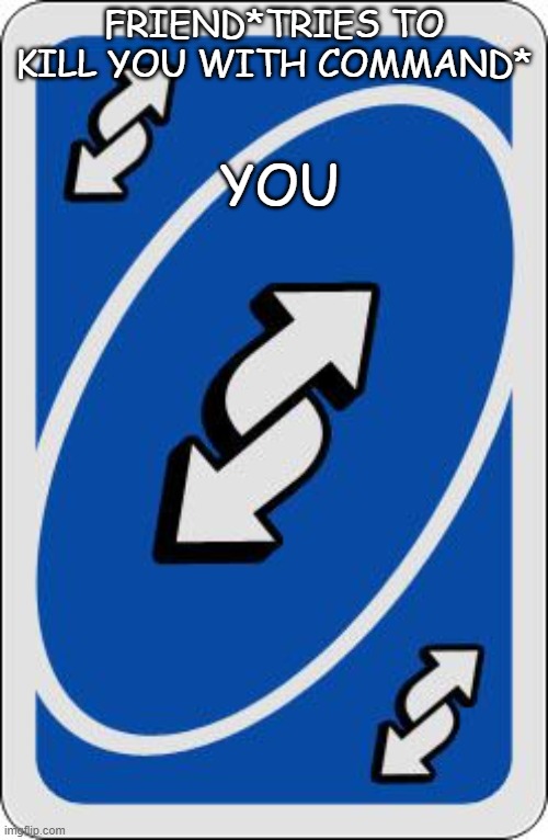 uno reverse card | YOU; FRIEND*TRIES TO KILL YOU WITH COMMAND* | image tagged in uno reverse card | made w/ Imgflip meme maker