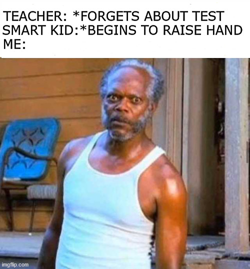 Me and the boys: *tough guy finger snapping* | TEACHER: *FORGETS ABOUT TEST    
SMART KID:*BEGINS TO RAISE HAND
ME: | image tagged in samuel l jackson,test | made w/ Imgflip meme maker