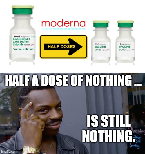 Get a REAL Covid Vaccine ... | HALF A DOSE OF NOTHING ... IS STILL
NOTHING. | image tagged in roll safe think about it,moderna,half dose,covid,fool the masses,government lies | made w/ Imgflip meme maker