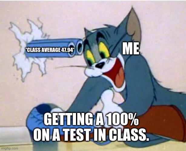 Tom and Jerry | ME; *CLASS AVERAGE 47.94*; GETTING A 100% ON A TEST IN CLASS. | image tagged in tom and jerry,memes | made w/ Imgflip meme maker