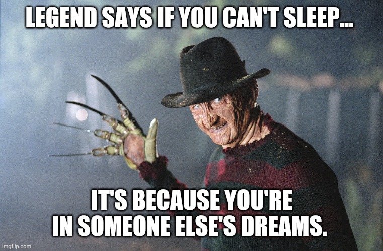 Insomnia | LEGEND SAYS IF YOU CAN'T SLEEP... IT'S BECAUSE YOU'RE IN SOMEONE ELSE'S DREAMS. | image tagged in dreams,nightmares,krueger,freddy,insomnia | made w/ Imgflip meme maker