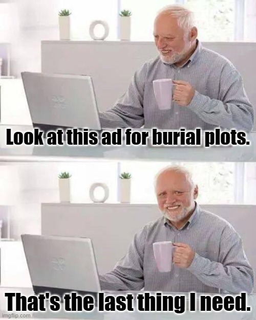 Hide the Pain Harold | Look at this ad for burial plots. That's the last thing I need. | image tagged in memes,hide the pain harold,funeral,buried,death | made w/ Imgflip meme maker