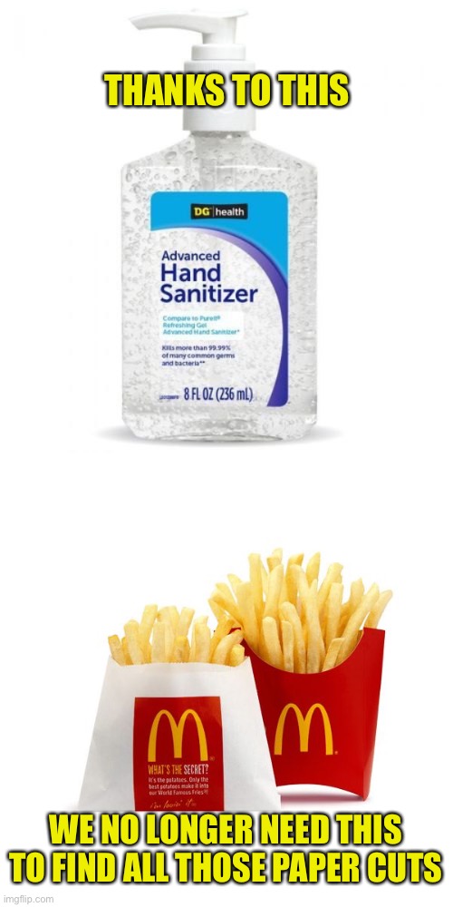 Death By A Thousand Cuts or A Salt & Battery | THANKS TO THIS; WE NO LONGER NEED THIS TO FIND ALL THOSE PAPER CUTS | image tagged in hand sanitizer,french fries,paper cuts,mcdonalds | made w/ Imgflip meme maker