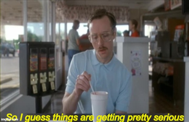 So I Guess You Can Say Things Are Getting Pretty Serious Meme | So I guess things are getting pretty serious | image tagged in memes,so i guess you can say things are getting pretty serious | made w/ Imgflip meme maker