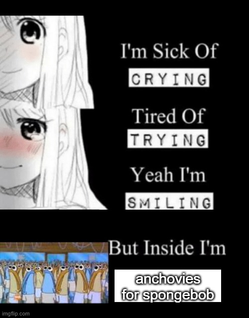 spongebob i like, lie i cannot | anchovies for spongebob | image tagged in i'm sick of crying | made w/ Imgflip meme maker