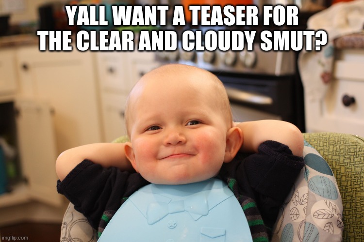 hehehhehehehe | YALL WANT A TEASER FOR THE CLEAR AND CLOUDY SMUT? | image tagged in baby boss relaxed smug content | made w/ Imgflip meme maker