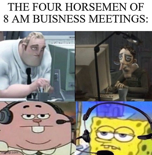 sorry its been a while | THE FOUR HORSEMEN OF 8 AM BUISNESS MEETINGS: | image tagged in memes,pandemic | made w/ Imgflip meme maker