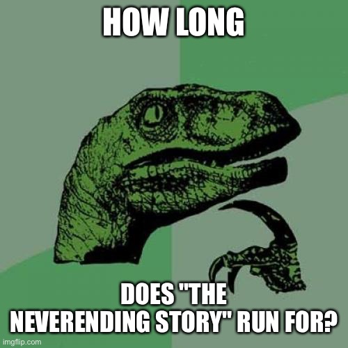 Philosoraptor Meme | HOW LONG; DOES "THE NEVERENDING STORY" RUN FOR? | image tagged in memes,philosoraptor | made w/ Imgflip meme maker