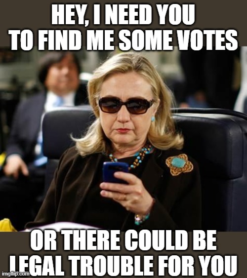 Lol, yea she would have been just "fighting" huh? hypocrites | HEY, I NEED YOU TO FIND ME SOME VOTES; OR THERE COULD BE LEGAL TROUBLE FOR YOU | image tagged in memes,hillary clinton cellphone,politics,corruption,lock him up | made w/ Imgflip meme maker