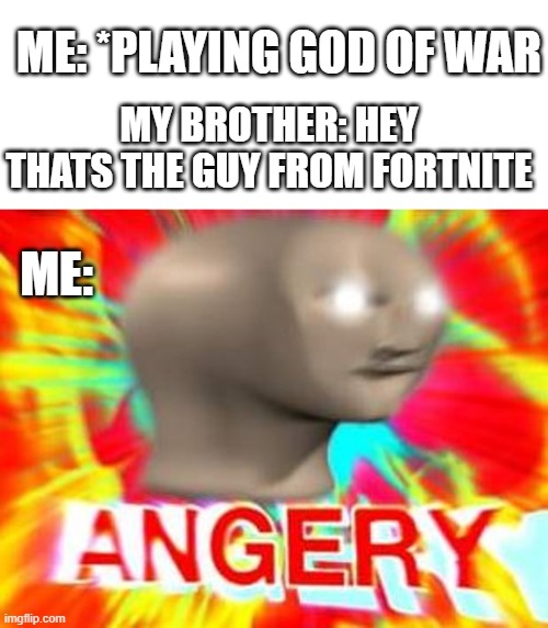 God of ANGER | MY BROTHER: HEY THATS THE GUY FROM FORTNITE; ME: *PLAYING GOD OF WAR; ME: | image tagged in surreal angery,god of war,fortnite | made w/ Imgflip meme maker