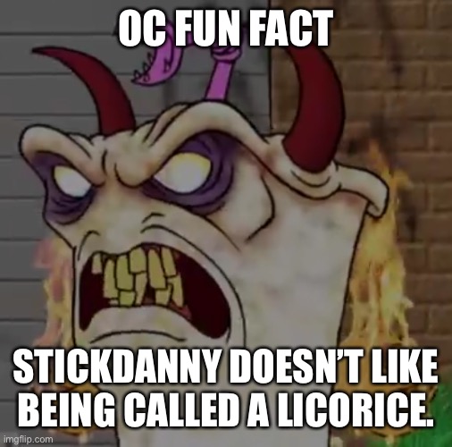 Demon master Shake | OC FUN FACT; STICKDANNY DOESN’T LIKE BEING CALLED A LICORICE. | image tagged in demon master shake | made w/ Imgflip meme maker