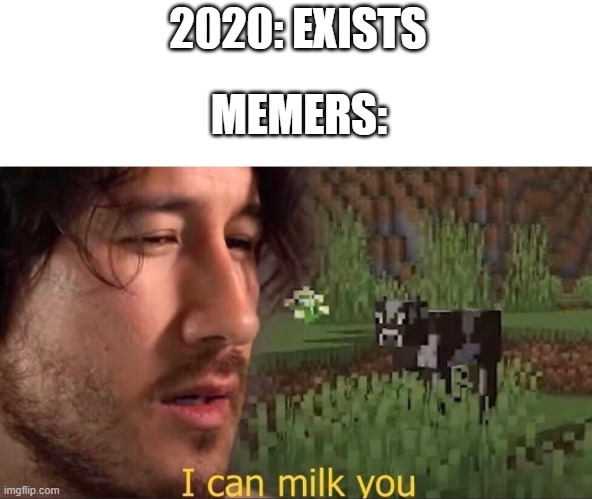 Im getting lazy with titles | 2020: EXISTS; MEMERS: | image tagged in i can milk you template,memes | made w/ Imgflip meme maker