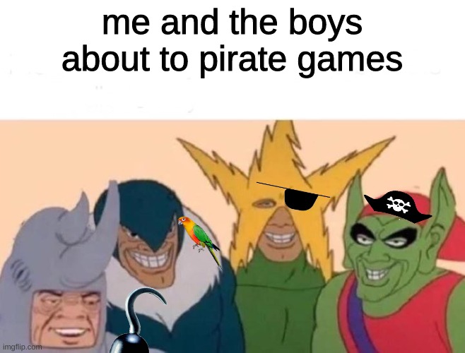 this isn't funny. i'm not funny. | me and the boys about to pirate games | image tagged in memes,me and the boys | made w/ Imgflip meme maker