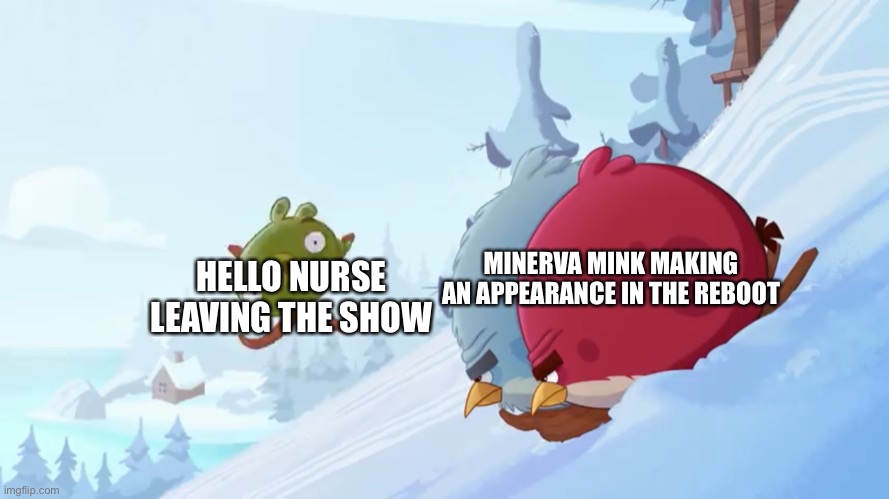 Terrance and Tony not looking at a pig | MINERVA MINK MAKING AN APPEARANCE IN THE REBOOT; HELLO NURSE LEAVING THE SHOW | image tagged in terrance and tony not looking at a pig | made w/ Imgflip meme maker