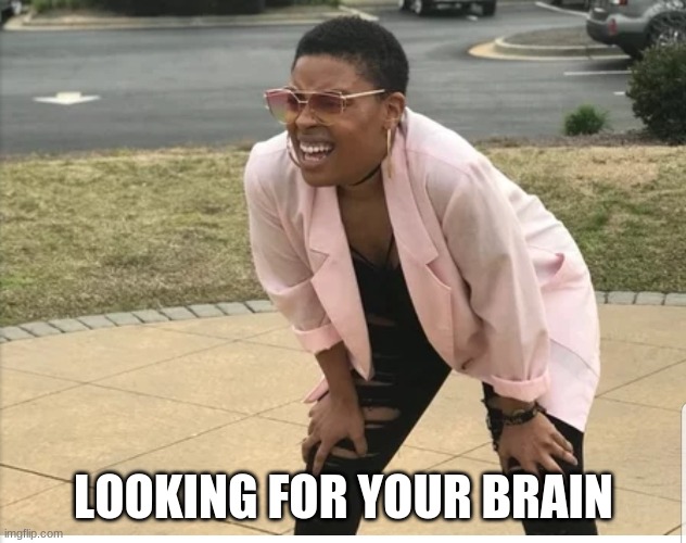 Me looking for | LOOKING FOR YOUR BRAIN | image tagged in me looking for | made w/ Imgflip meme maker