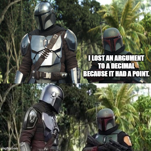 Mandalorian : Boba Fett Said weird thing | I LOST AN ARGUMENT TO A DECIMAL BECAUSE IT HAD A POINT. | image tagged in mandalorian boba fett said weird thing | made w/ Imgflip meme maker