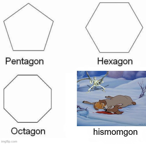 Pentagon Hexagon Octagon Meme | hismomgon | image tagged in memes,pentagon hexagon octagon,bambi | made w/ Imgflip meme maker