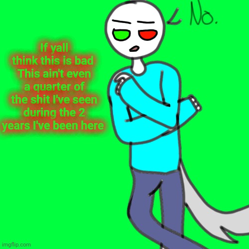 Spire human no | If yall think this is bad 
This ain't even a quarter of the shit I've seen during the 2 years I've been here | image tagged in spire human no | made w/ Imgflip meme maker