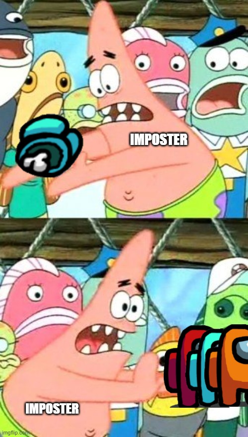 WHO IS THE REAL ULTIMATE MASTER IMPOSTEER |  IMPOSTER; IMPOSTER | image tagged in memes,put it somewhere else patrick,among us | made w/ Imgflip meme maker