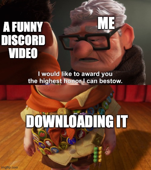 Highest Honor | ME; A FUNNY DISCORD VIDEO; DOWNLOADING IT | image tagged in highest honor | made w/ Imgflip meme maker