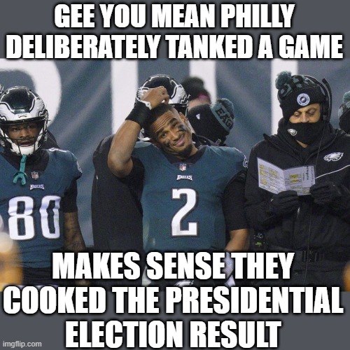 yep | GEE YOU MEAN PHILLY DELIBERATELY TANKED A GAME; MAKES SENSE THEY COOKED THE PRESIDENTIAL ELECTION RESULT | image tagged in democrats,voter fraud | made w/ Imgflip meme maker