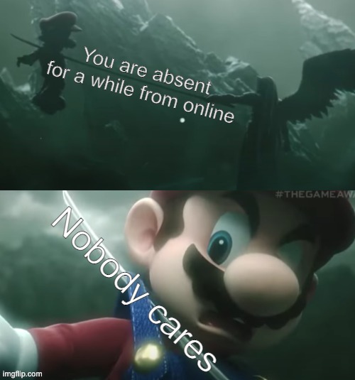 Mario Dies | You are absent for a while from online; Nobody cares | image tagged in mario dies | made w/ Imgflip meme maker