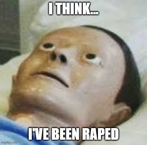Traumatized Mannequin | I THINK... I'VE BEEN RAPED | image tagged in traumatized mannequin | made w/ Imgflip meme maker