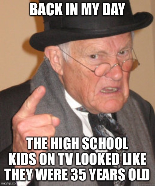 Watching Cobra Kai Like: | BACK IN MY DAY; THE HIGH SCHOOL KIDS ON TV LOOKED LIKE THEY WERE 35 YEARS OLD | image tagged in memes,back in my day,90210,cobra kai,funny | made w/ Imgflip meme maker