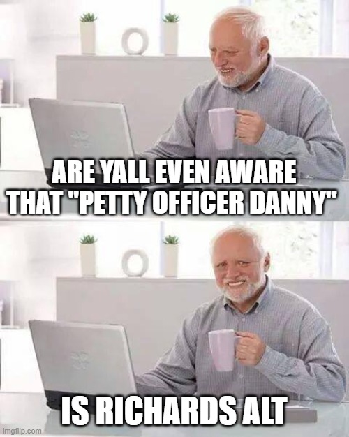 Hide the Pain Harold | ARE YALL EVEN AWARE THAT "PETTY OFFICER DANNY"; IS RICHARDS ALT | image tagged in memes,hide the pain harold | made w/ Imgflip meme maker