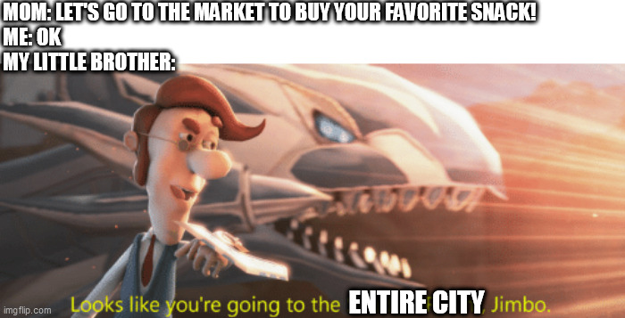 My Daily Life Meme #10 | MOM: LET'S GO TO THE MARKET TO BUY YOUR FAVORITE SNACK!
ME: OK
MY LITTLE BROTHER:; ENTIRE CITY | image tagged in looks like you're going to the shadow realm jimbo | made w/ Imgflip meme maker