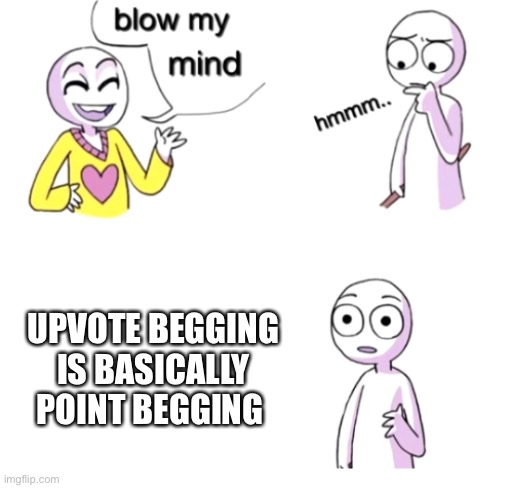 Up Down Around Desert Cry Goodbye Lie Hurt | UPVOTE BEGGING IS BASICALLY POINT BEGGING | image tagged in blow my mind,upvote begging | made w/ Imgflip meme maker