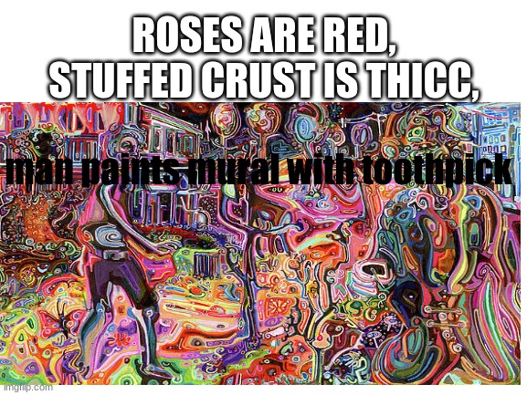 ROSES ARE RED,
STUFFED CRUST IS THICC, man paints mural with toothpick | made w/ Imgflip meme maker