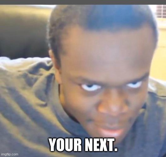 Your Next. | YOUR NEXT. | image tagged in ksi,funny memes | made w/ Imgflip meme maker