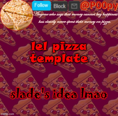 because yes. What should i do next? | lel pizza template; slade's idea lmao | image tagged in poopy | made w/ Imgflip meme maker