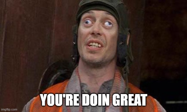Looks Good To Me | YOU'RE DOIN GREAT | image tagged in looks good to me | made w/ Imgflip meme maker
