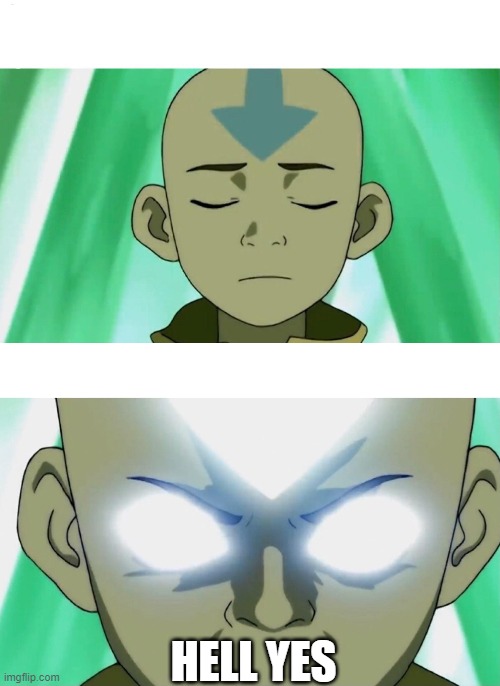 Aang Going Avatar State | HELL YES | image tagged in aang going avatar state | made w/ Imgflip meme maker