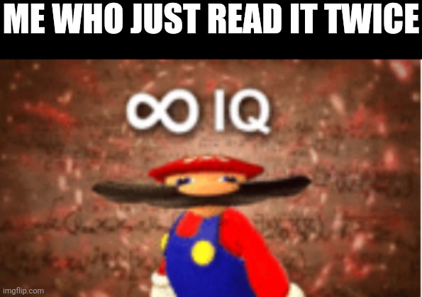 Infinite IQ | ME WHO JUST READ IT TWICE | image tagged in infinite iq | made w/ Imgflip meme maker
