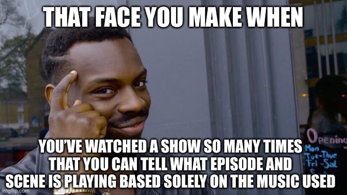 Roll Safe Think About It Meme | THAT FACE YOU MAKE WHEN; YOU’VE WATCHED A SHOW SO MANY TIMES THAT YOU CAN TELL WHAT EPISODE AND SCENE IS PLAYING BASED SOLELY ON THE MUSIC USED | image tagged in memes,roll safe think about it | made w/ Imgflip meme maker